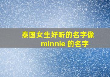 泰国女生好听的名字像minnie 的名字